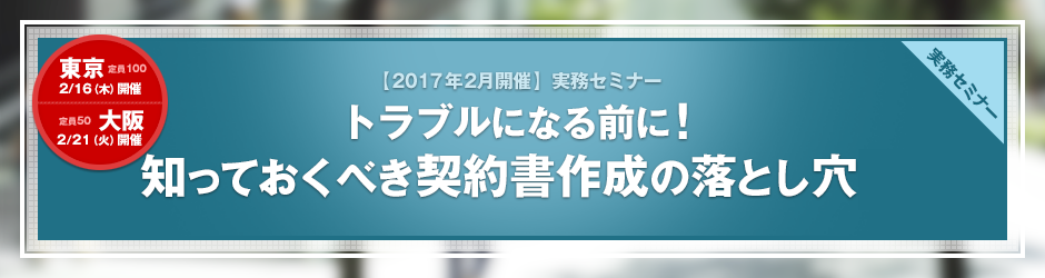 【2017年2月開催 実務セミナー】トラブルになる前に！　知っておくべき契約書作成の落とし穴