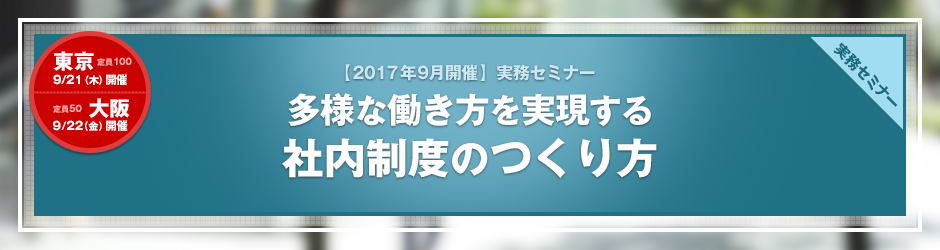 【2017年9月開催 実務セミナー】多様な働き方を実現する　社内制度のつくり方