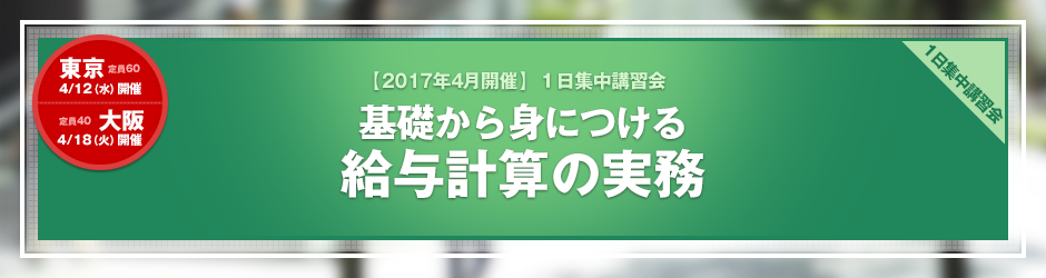 【2017年4月開催 1日集中講習会】基礎から身につける　給与計算の実務