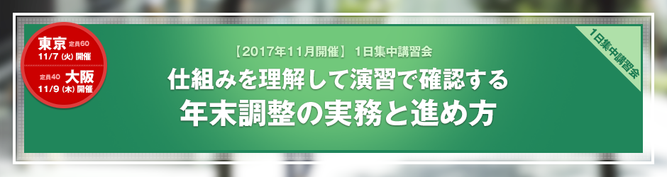 【2017年11月開催 1日集中講習会】仕組みを理解して演習で確認する 年末調整の実務と進め方