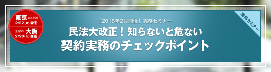 【2018年2月開催 実務セミナー】民法大改正！ 知らないと危ない契約実務のチェックポイント