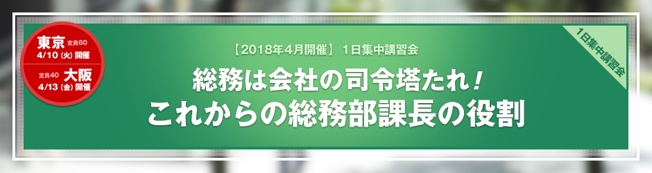 【2018年4月開催 1日集中講習会】総務は会社の司令塔たれ！これからの総務部課長の役割