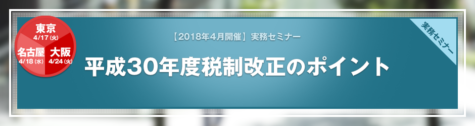 【2018年4月開催 実務セミナー】平成30年度税制改正のポイント