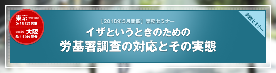 【2018年5月開催 実務セミナー】イザというときのための労基署調査の対応とその実態