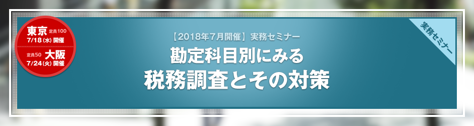 【2018年7月開催 実務セミナー】勘定科目別にみる 税務調査とその対策