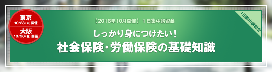 【2018年10月開催 1日集中講習会】しっかり身につけたい 社会保険・労働保険の基礎知識