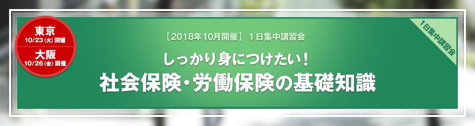 【2018年10月開催 1日集中講習会】しっかり身につけたい　社会保険・労働保険の基礎知識