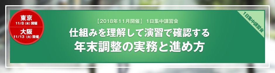 【2018年11月開催 1日集中講習会】仕組みを理解して演習で確認する 年末調整の実務と進め方