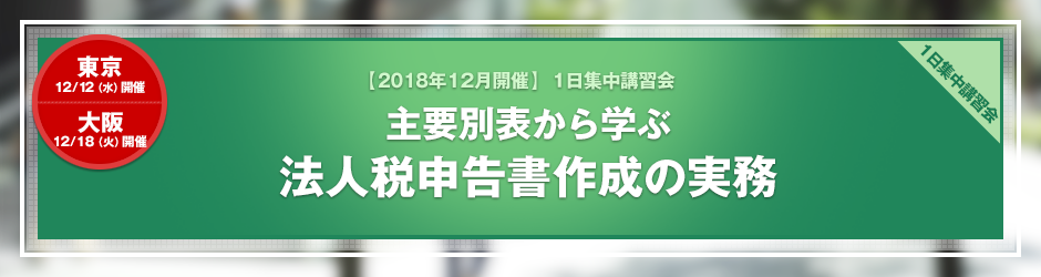 【2018年12月開催 1日集中講習会】主要別表から学ぶ　法人税申告書作成の実務