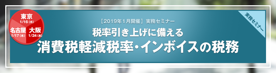 【2019年1月開催 実務セミナー】税率引き上げに備える！　消費税軽減税率・インボイスの税務