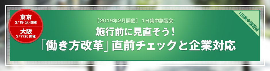 【2019年2月開催 1日集中講習会】施行前に見直そう！「働き方改革」直前チェックと企業対応