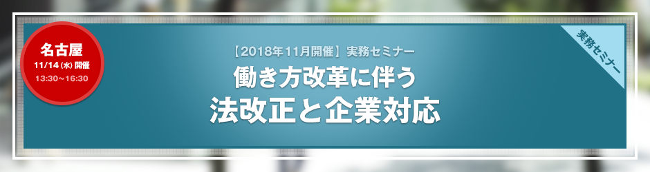 【2018年11月開催 実務セミナー】働き方改革に伴う法改正と企業対応