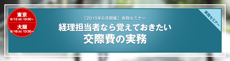 【2019年6月開催 実務セミナー】経理担当者なら覚えておきたい　交際費の実務