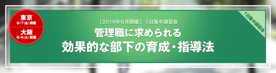 【2019年6月開催 1日集中講習会】管理職に求められる 効果的な部下の育成・指導法