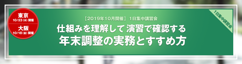 【2019年10月開催 1日集中講習会】仕組みを理解して演習で確認する 年末調整の実務とすすめ方