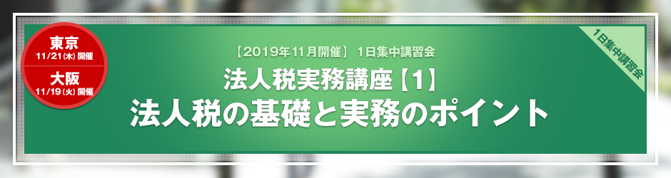 【2019年11月開催 1日集中講習会】法人税実務講座【1】 法人税の基礎と実務のポイント