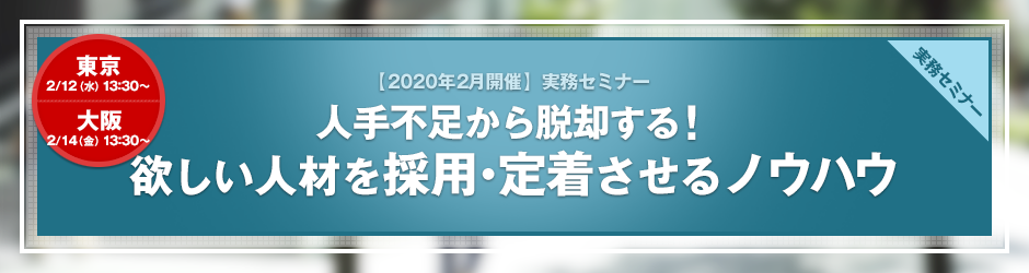 【2020年2月開催 実務セミナー】人手不足から脱却する！　欲しい人材を採用・定着させるノウハウ