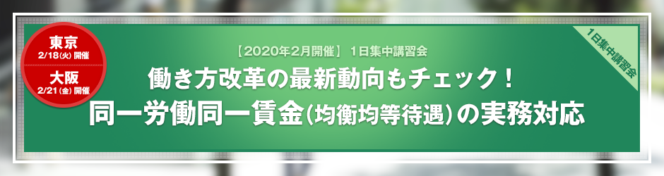 【2020年2月開催 1日集中講習会】働き方改革の最新動向もチェック！ 同一労働同一賃金（均衡均等待遇）の実務対応