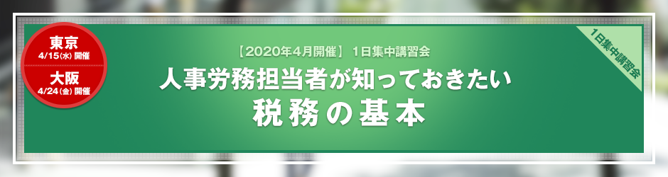 【2020年4月開催 1日集中講習会】人事労務担当者が知っておきたい税務の基本（開催中止）