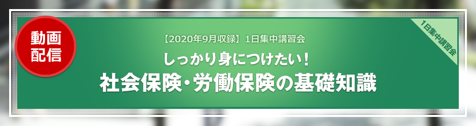 【2020年9月開催 1日集中講習会】しっかり身につけたい 社会保険・労働保険の基礎知識（オンデマンド配信）