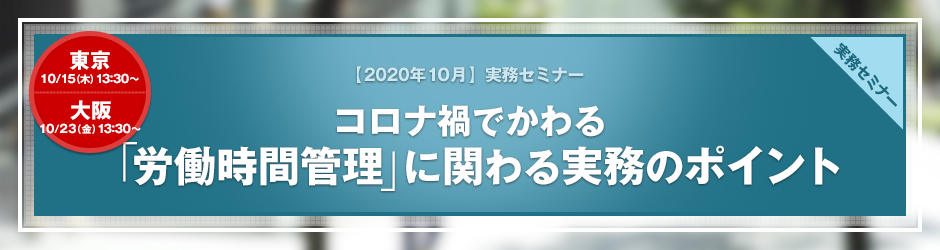 【2020年10月開催 実務セミナー】コロナ禍でかわる　「労働時間管理」に関わる実務のポイント