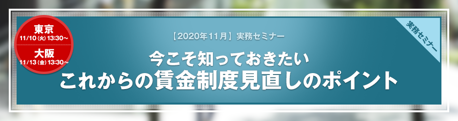 【2020年11月開催 実務セミナー】今こそ知っておきたい　これからの賃金制度見直しのポイント