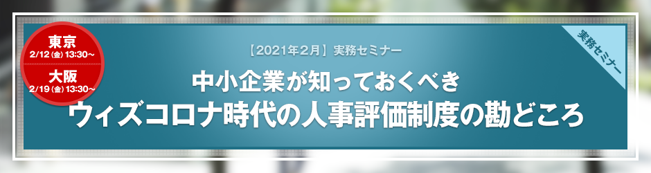 【2021年2月開催 実務セミナー】中小企業が知っておくべき　ウィズコロナ時代の人事評価制度の勘どころ