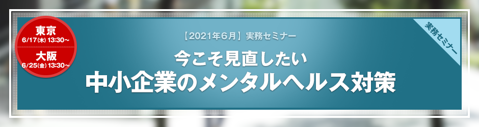 【2021年6月開催 実務セミナー】今こそ見直したい　中小企業のメンタルヘルス対策