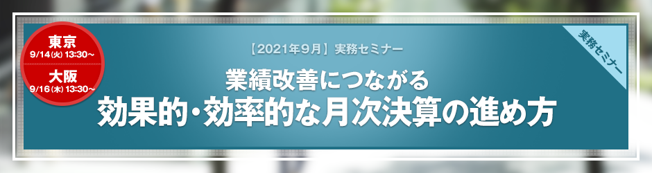 【2021年9月開催 実務セミナー】業績改善につながる　効果的・効率的な月次決算の進め方