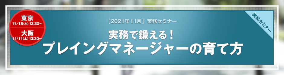 【2021年11月開催 実務セミナー】実務で鍛える！　プレイングマネージャーの育て方