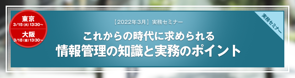 【2022年3月開催 実務セミナー】これからの時代に求められる　情報管理の知識と実務のポイント