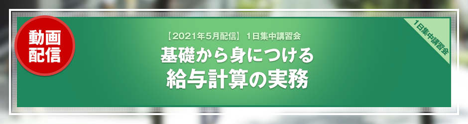 【2021年4月開催 1日集中講習会】基礎から身につける　給与計算の実務（オンデマンド配信）