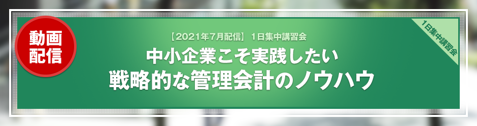 【2021年6月開催 1日集中講習会】中小企業こそ実践したい　戦略的な管理会計のノウハウ （オンデマンド配信）