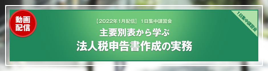 【2021年12月開催 1日集中講習会】主要別表から学ぶ　法人税申告書作成の実務（オンデマンド配信）