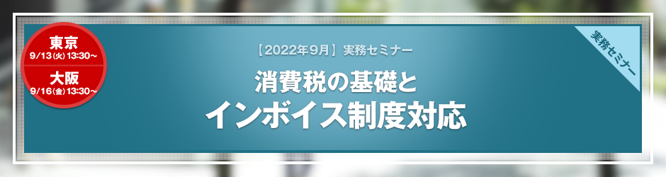 【2022年9月開催 実務セミナー】消費税の基礎とインボイス制度対応