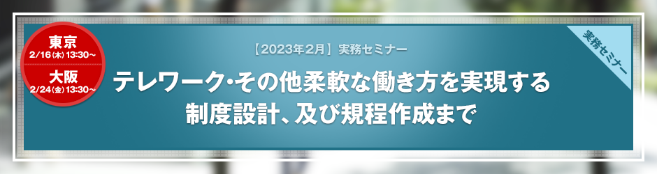 【2023年2月開催 実務セミナー】テレワーク・その他柔軟な働き方を実現する制度設計、及び規程作成まで