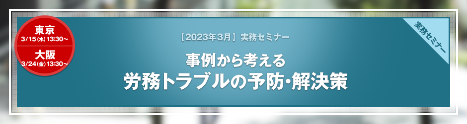 【2023年3月開催 実務セミナー】事例から考える　労務トラブルの予防・解決策