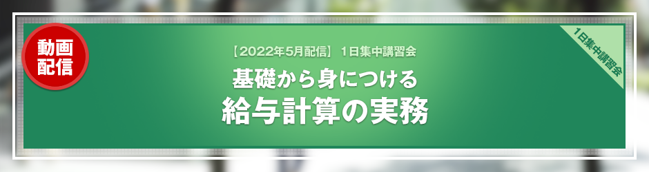 【2022年4月開催 1日集中講習会】基礎から身につける 給与計算の実務(オンデマンド配信)