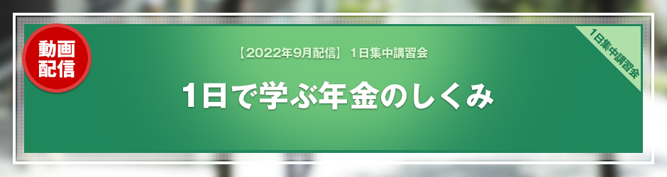 【2022年9月開催 1日集中講習会】1日で学ぶ年金のしくみ（オンデマンド配信）