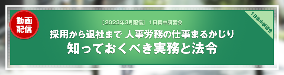 【2023年3月開催 1日集中講習会】採用から退社まで 人事労務の仕事まるかじり～知っておくべき実務と法令～（オンデマンド配信）