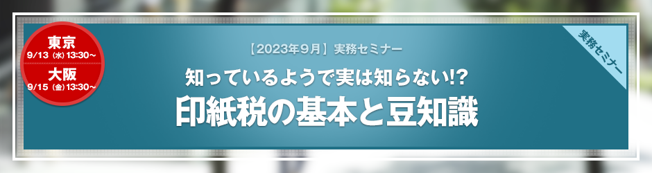 【2023年9月開催 実務セミナー】知っているようで実は知らない!?　印紙税の基本と豆知識