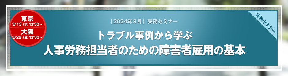 【2024年3月開催 実務セミナー】トラブル事例から学ぶ　人事労務担当者のための障害者雇用の基本