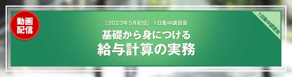 【2023年5月開催 1日集中講習会】基礎から身につける 給与計算の実務（オンデマンド配信）