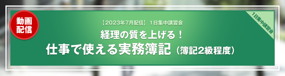 【2023年7月開催 1日集中講習会】経理の質を上げる！ 仕事で使える実務簿記（簿記2級程度）（オンデマンド配信）