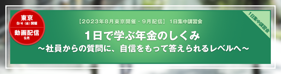 【2023年9月開催 1日集中講習会】1日で学ぶ年金のしくみ　～社員からの質問に、自信をもって答えられるレベルへ～（東京開催・オンデマンド配信講座）