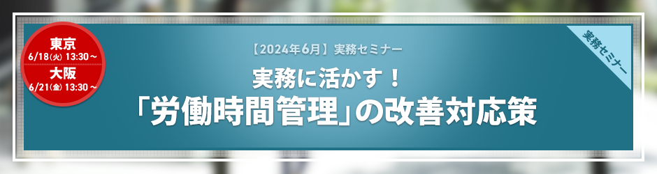 【2024年6月開催 実務セミナー】実務に活かす！「労働時間管理」の改善対応策