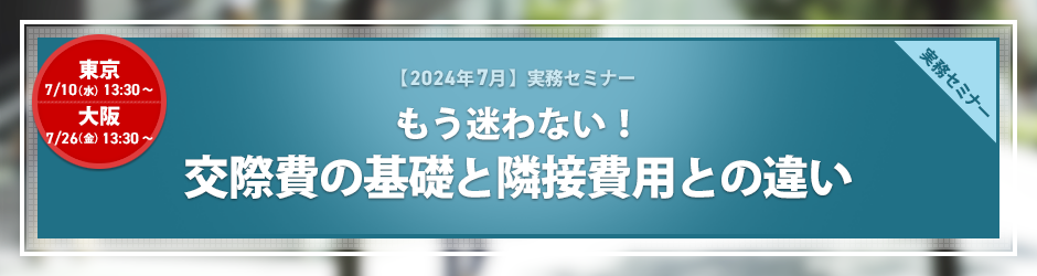 【2024年7月開催 実務セミナー】もう迷わない！ 交際費の基礎と隣接費用との違い