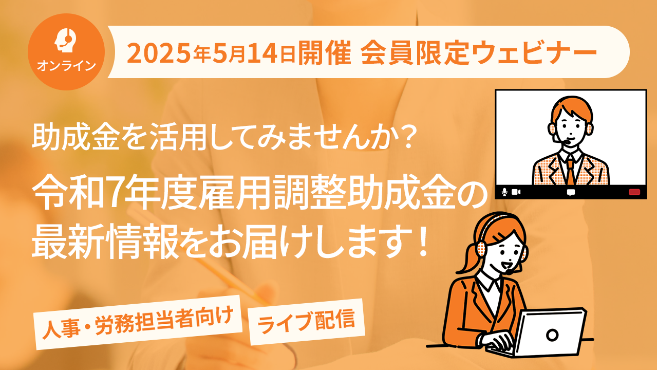【2025年5月14日配信】「助成金を活用してみませんか？令和7年度雇用調整助成金の最新情報をお届けします！」ウェビナー