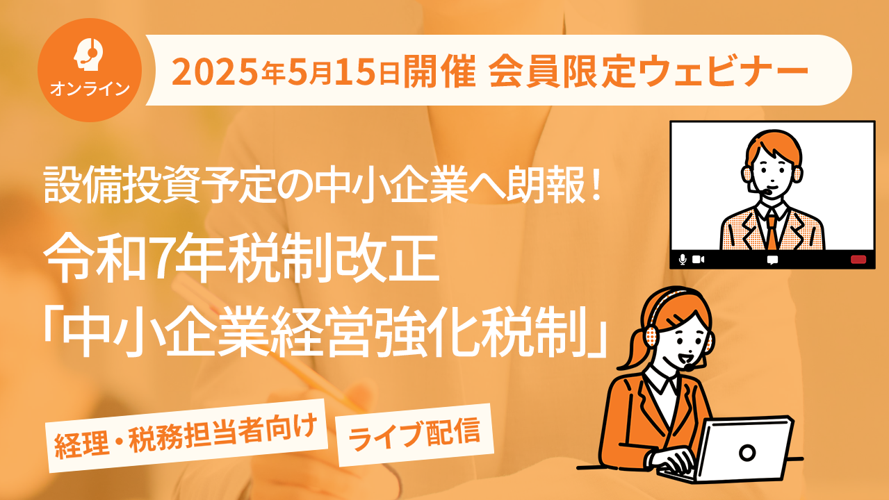 【2025年5月15日配信】「設備投資予定の中小企業へ朗報！令和7年税制改正「中小企業経営強化税制」」ウェビナー