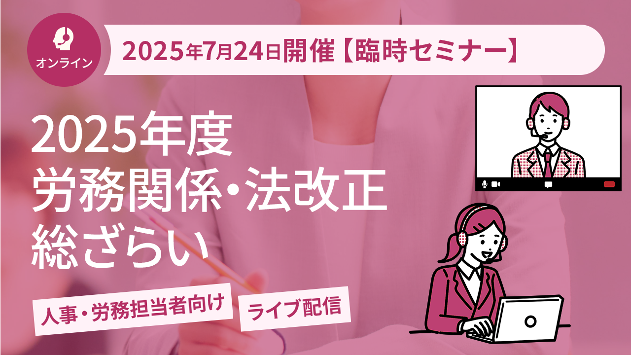【2025年7月24日配信】【緊急開催】2025年度 労務関係・法改正総ざらい